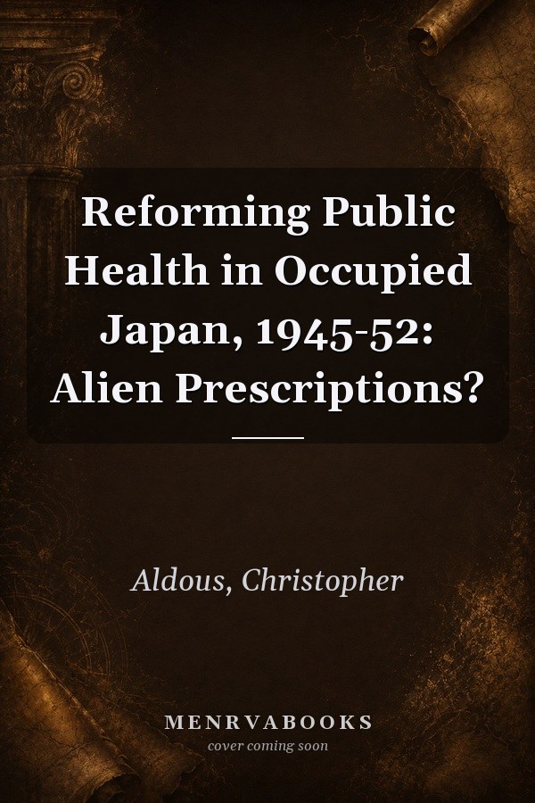 Reforming Public Health in Occupied Japan, 1945-52: Alien Prescriptions?