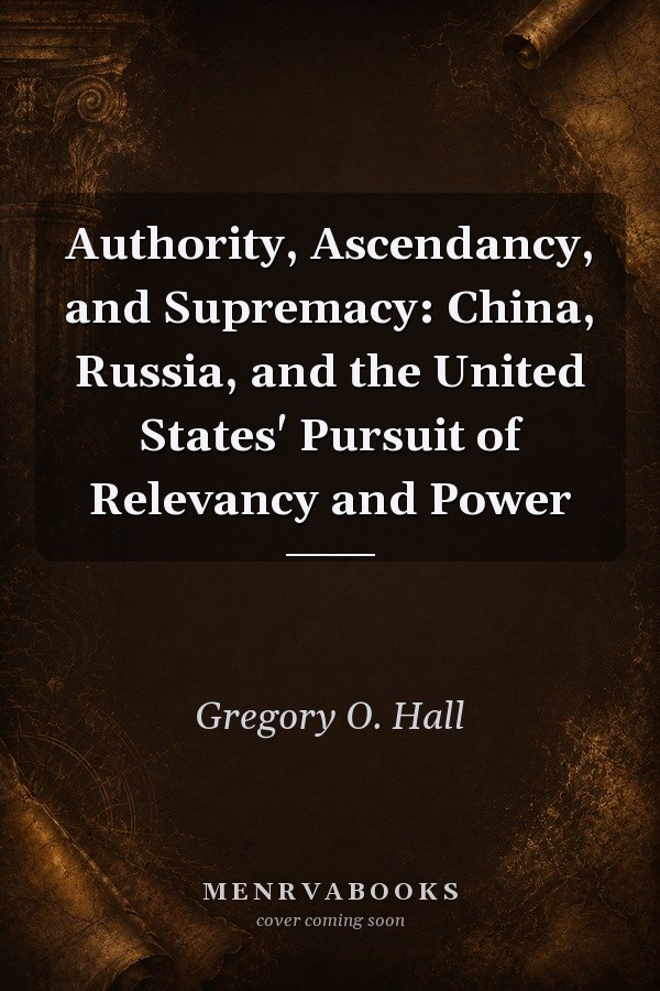 Authority, Ascendancy, and Supremacy: China, Russia, and the United States' Pursuit of Relevancy and Power