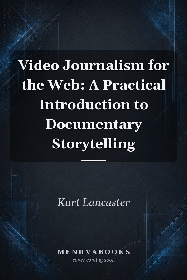 Video Journalism for the Web: A Practical Introduction to Documentary Storytelling