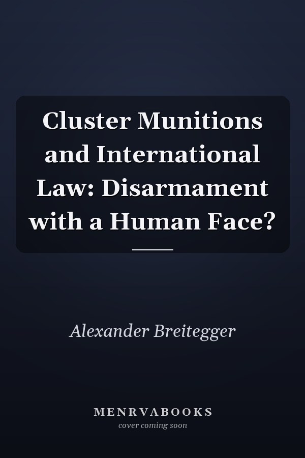 Cluster Munitions and International Law: Disarmament with a Human Face?