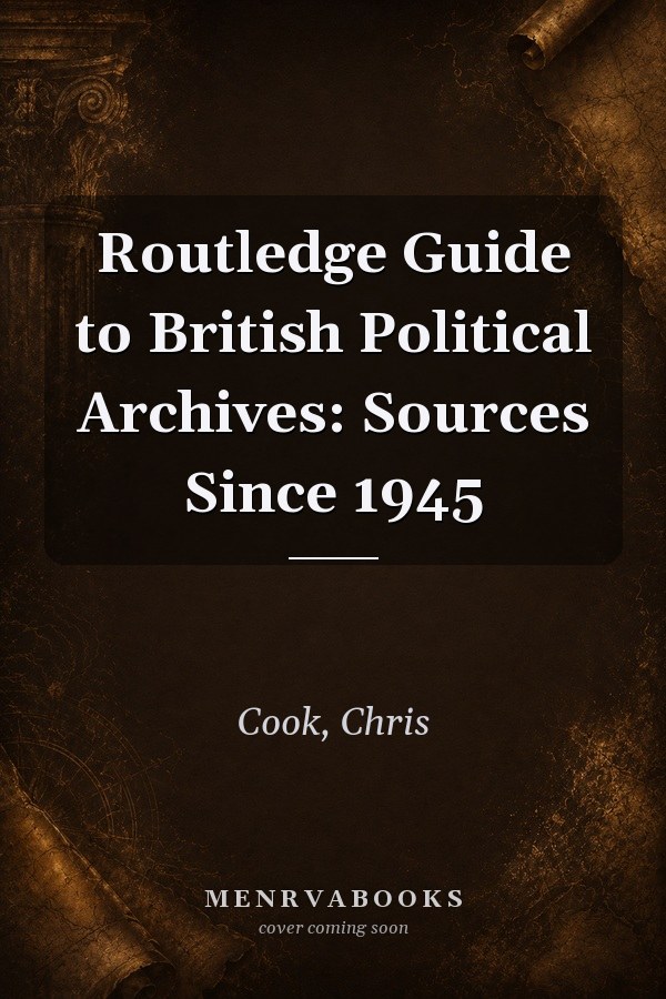 Routledge Guide to British Political Archives: Sources Since 1945