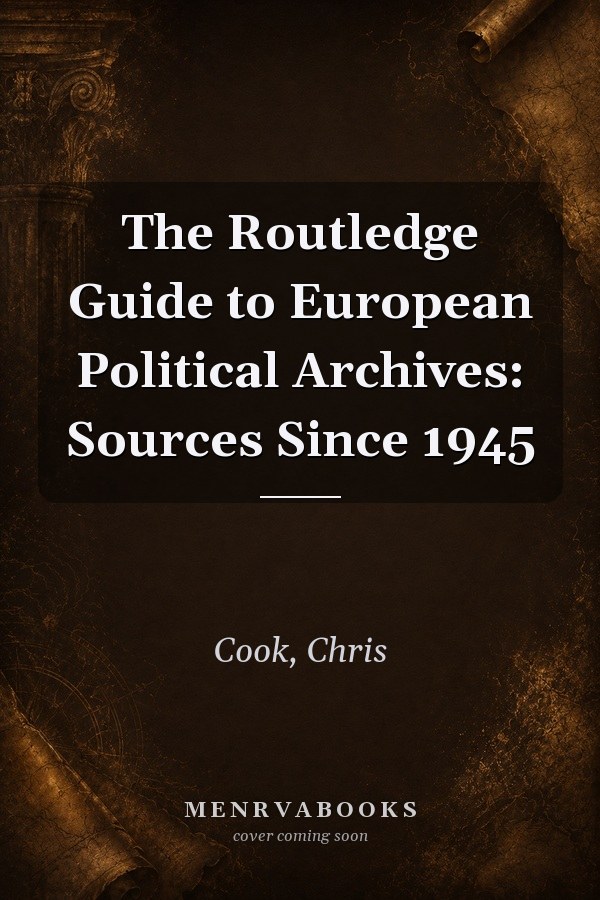 The Routledge Guide to European Political Archives: Sources Since 1945