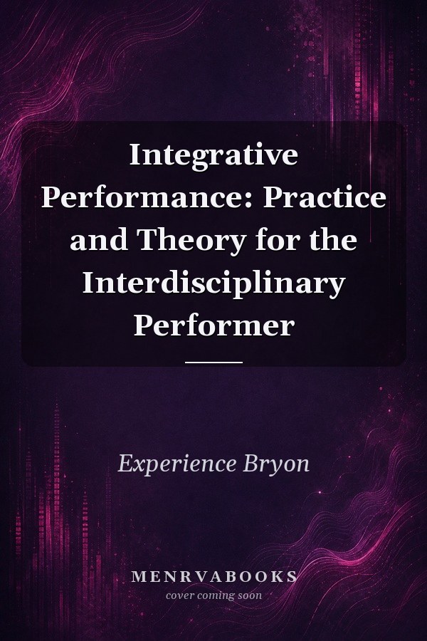 Integrative Performance: Practice and Theory for the Interdisciplinary Performer