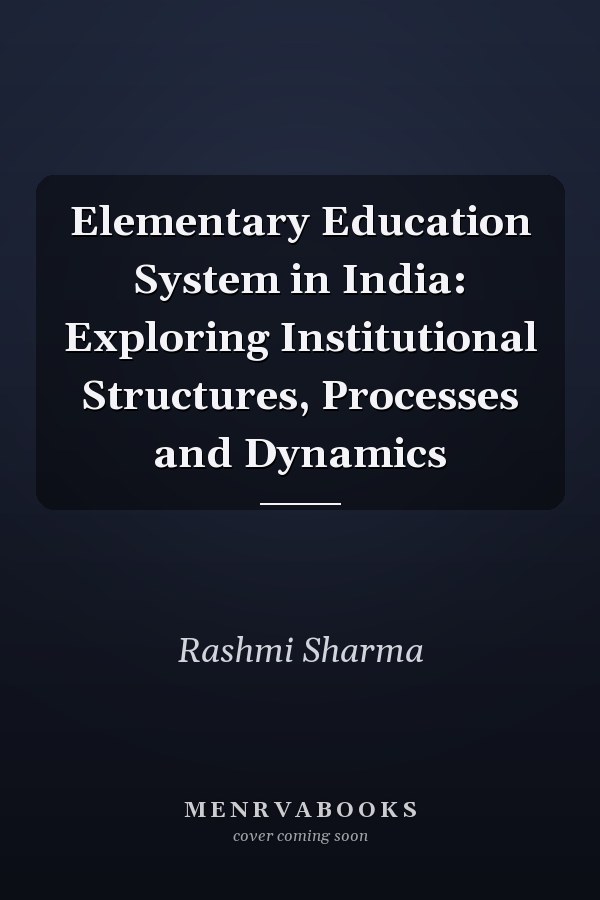 Elementary Education System in India: Exploring Institutional Structures, Processes and Dynamics