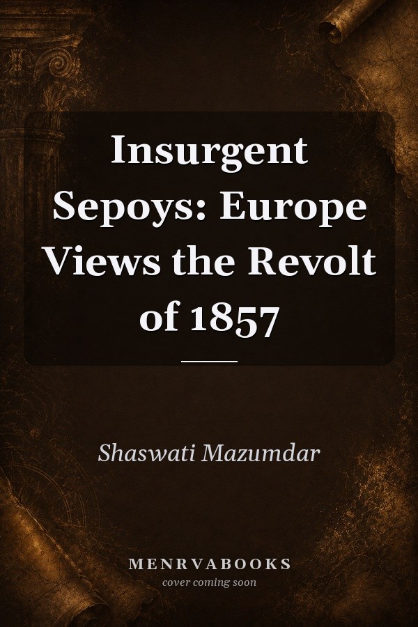 Insurgent Sepoys: Europe Views the Revolt of 1857