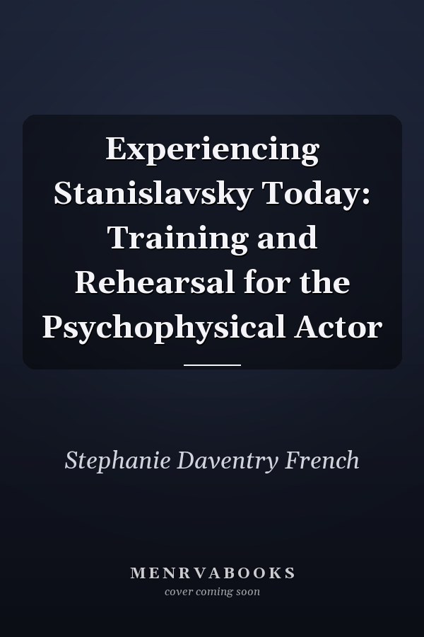 Experiencing Stanislavsky Today: Training and Rehearsal for the Psychophysical Actor