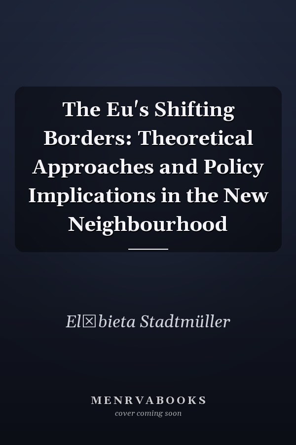 The EU's Shifting Borders: Theoretical Approaches and Policy Implications in the New Neighbourhood