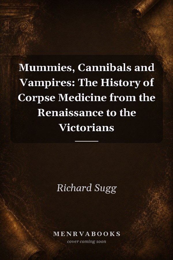Mummies, Cannibals and Vampires: The History of Corpse Medicine from the Renaissance to the Victorians