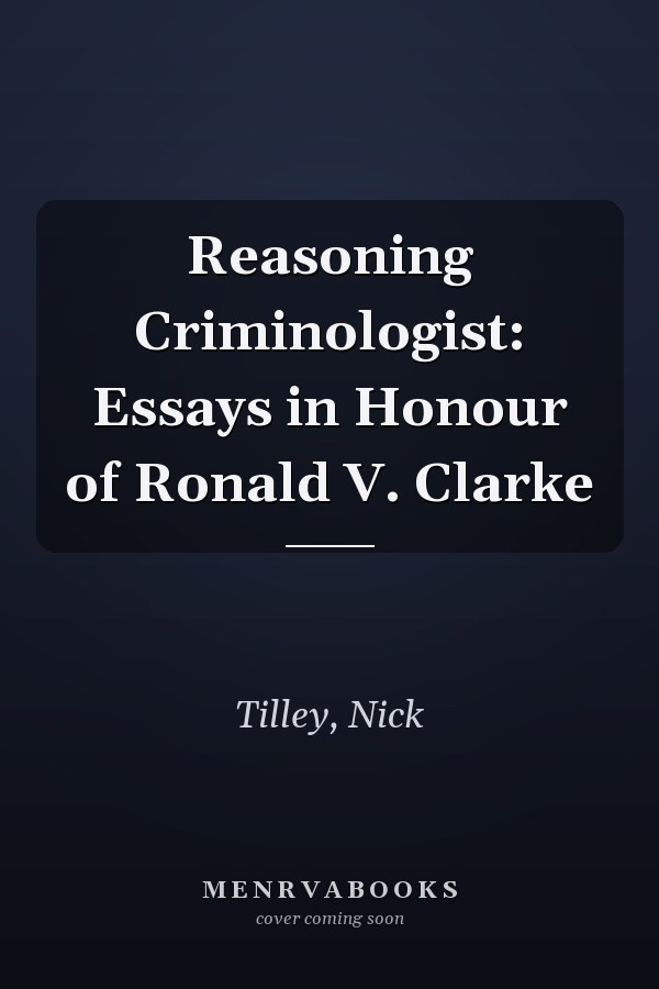 Reasoning Criminologist: Essays in Honour of Ronald V. Clarke