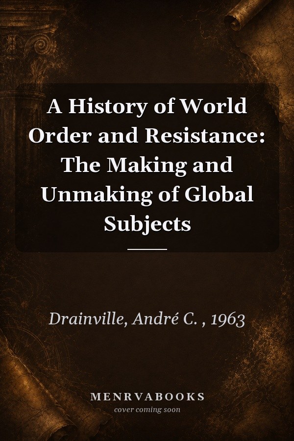 A History of World Order and Resistance: The Making and Unmaking of Global Subjects
