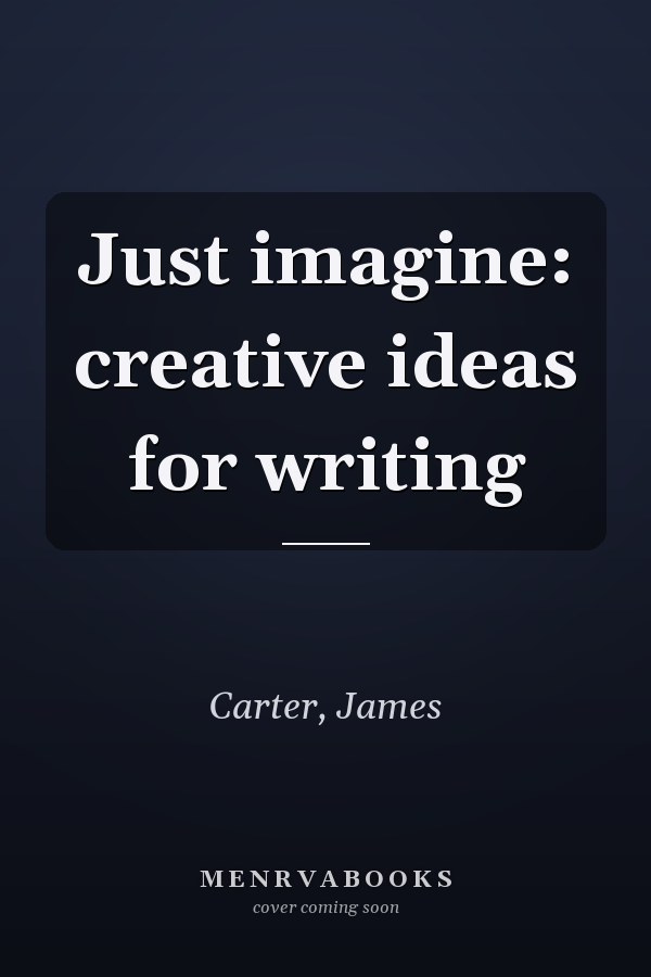 Just Imagine: Creative Ideas for Writing