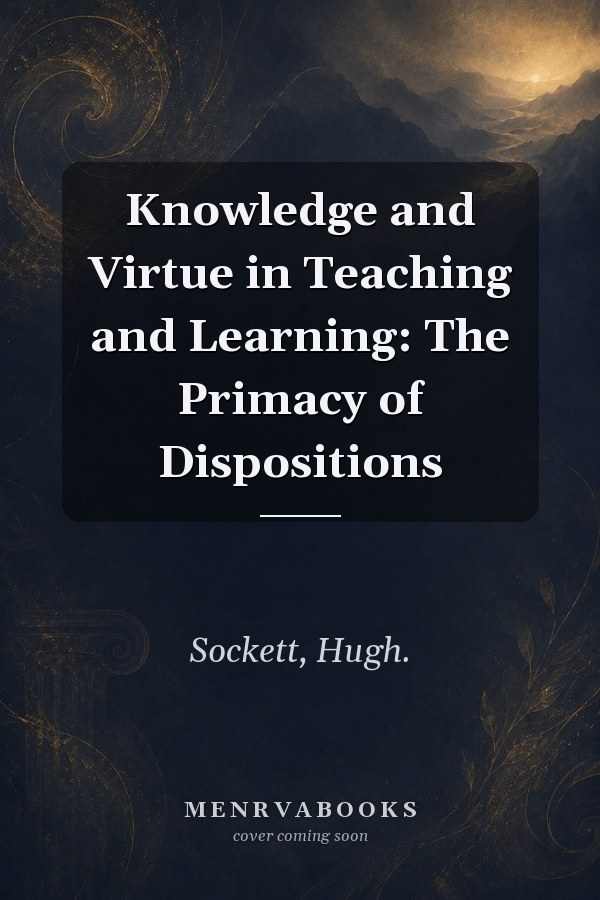 Knowledge and Virtue in Teaching and Learning: The Primacy of Dispositions