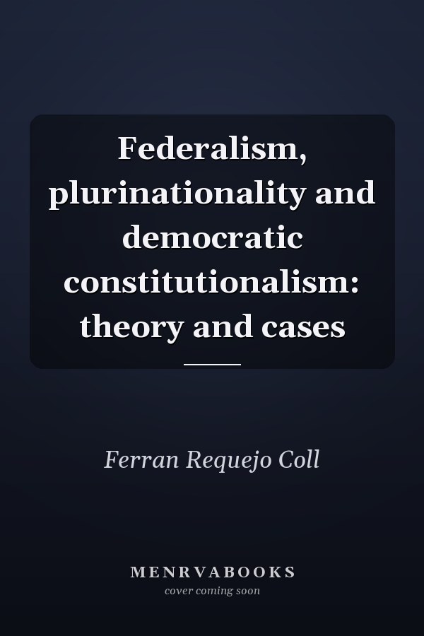 Federalism, Plurinationality and Democratic Constitutionalism: Theory and Cases