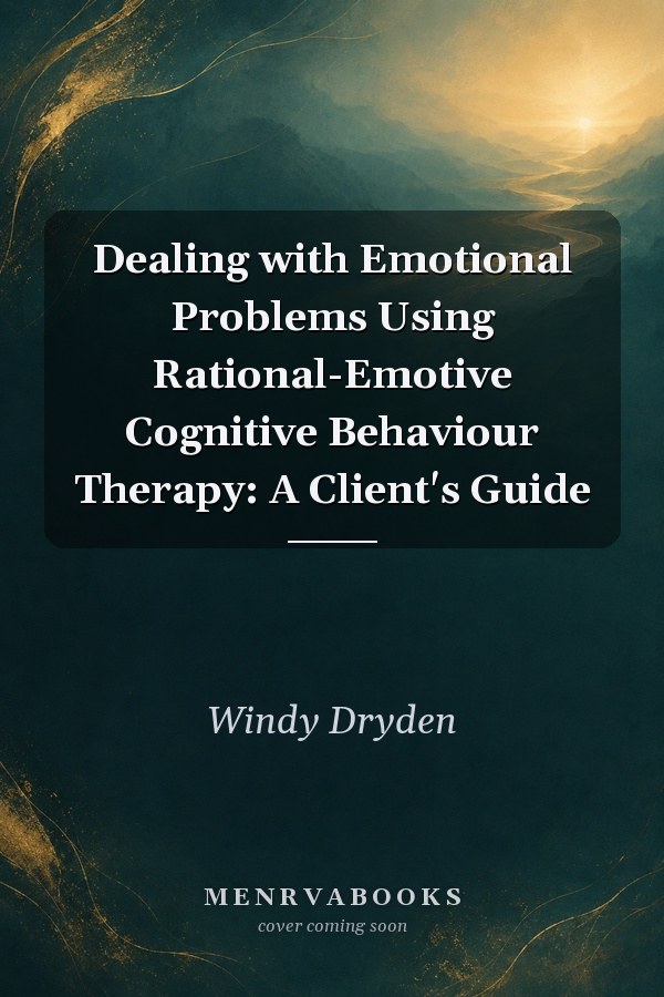 Dealing with Emotional Problems Using Rational-Emotive Cognitive Behaviour Therapy: A Client's Guide