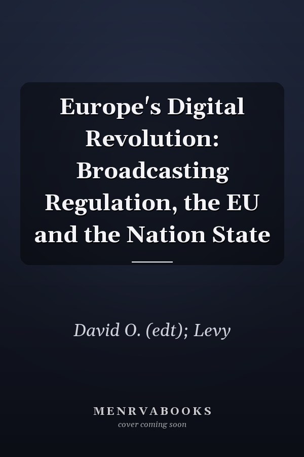Europe's Digital Revolution: Broadcasting Regulation, the EU and the Nation State