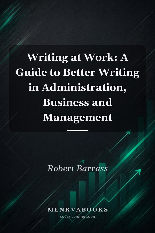 Writing at Work: A Guide to Better Writing in Administration, Business and Management