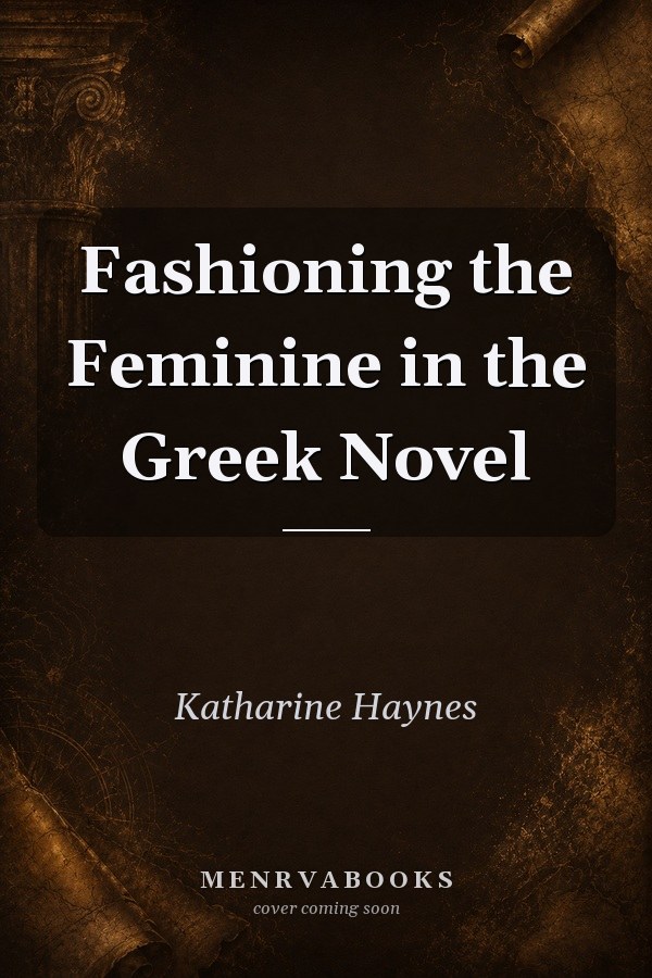Fashioning the Feminine in the Greek Novel