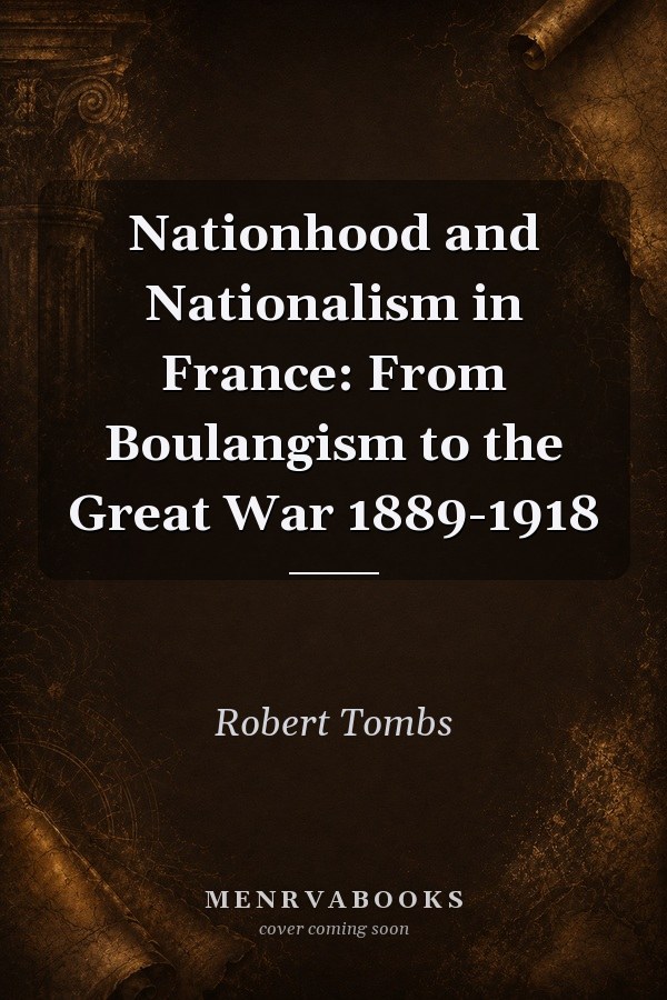 Nationhood and Nationalism in France: From Boulangism to the Great War 1889-1918