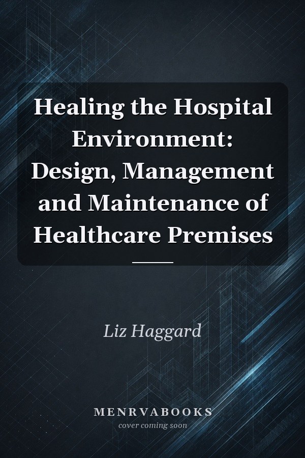 Healing the Hospital Environment: Design, Management and Maintenance of Healthcare Premises