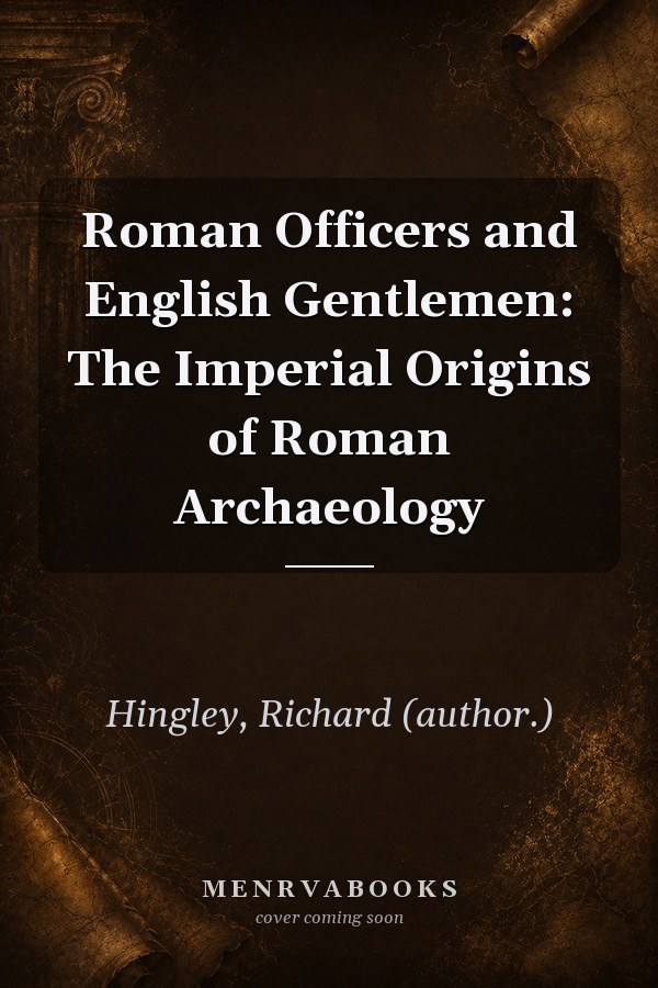Roman Officers and English Gentlemen: The Imperial Origins of Roman Archaeology
