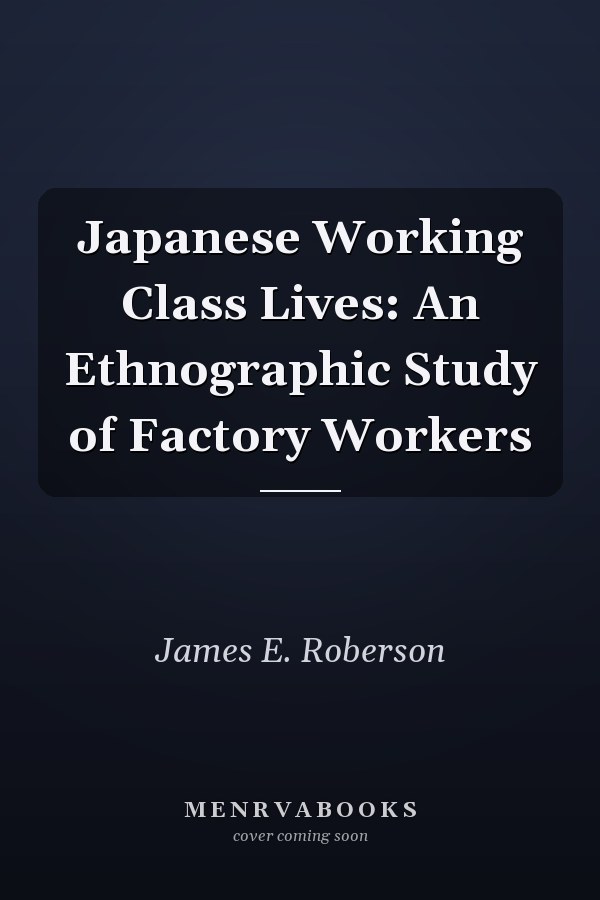 Japanese Working Class Lives: An Ethnographic Study of Factory Workers