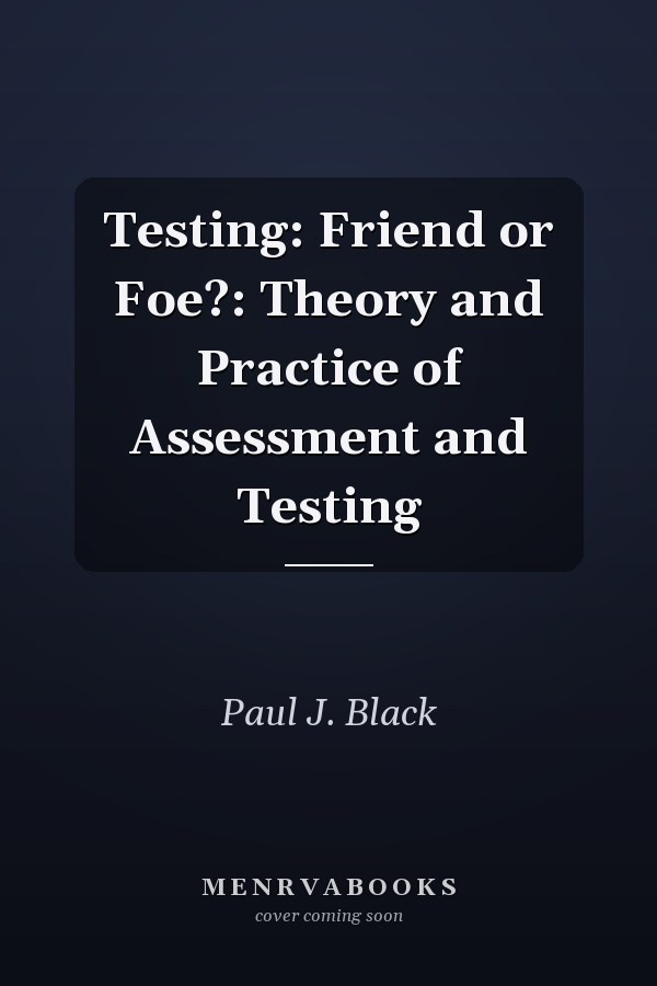Testing: Friend or Foe?: Theory and Practice of Assessment and Testing