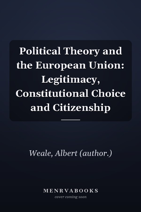 Political Theory and the European Union: Legitimacy, Constitutional Choice and Citizenship