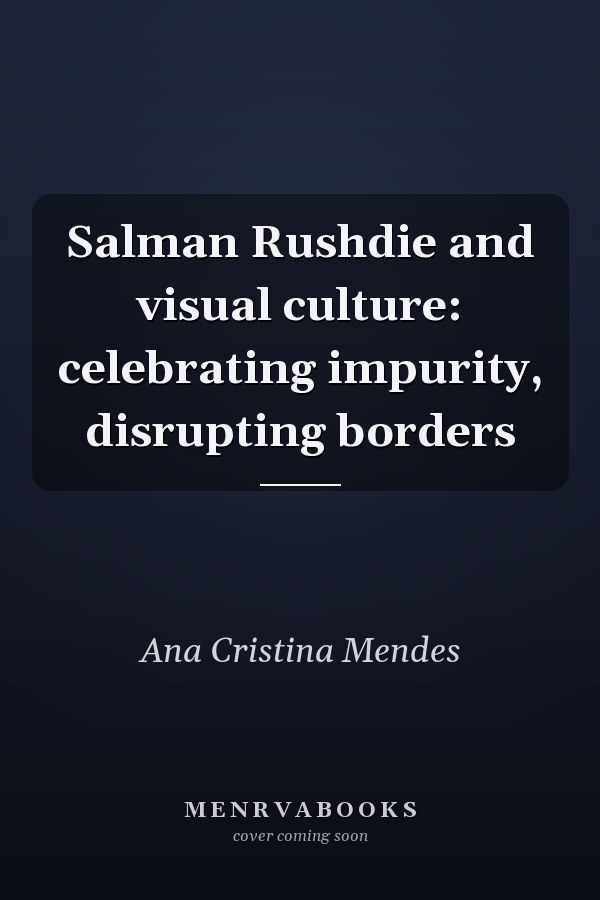 Salman Rushdie and Visual Culture: Celebrating Impurity, Disrupting Borders
