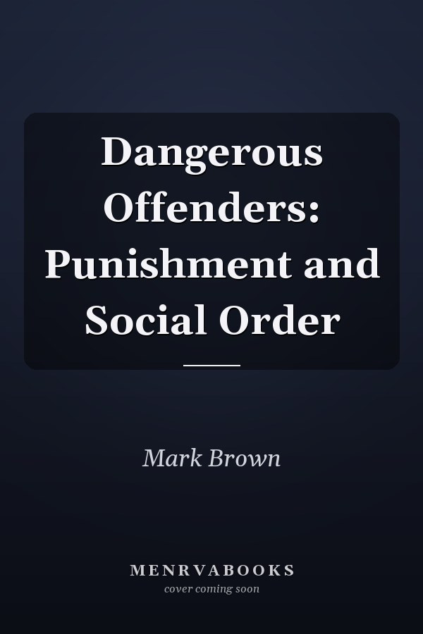 Dangerous Offenders: Punishment and Social Order