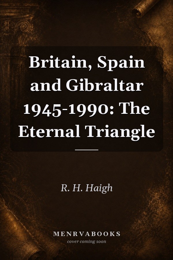 Britain, Spain and Gibraltar 1945-1990: The Eternal Triangle