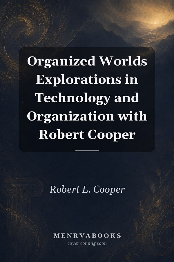 Organized Worlds Explorations in Technology and Organization with Robert Cooper