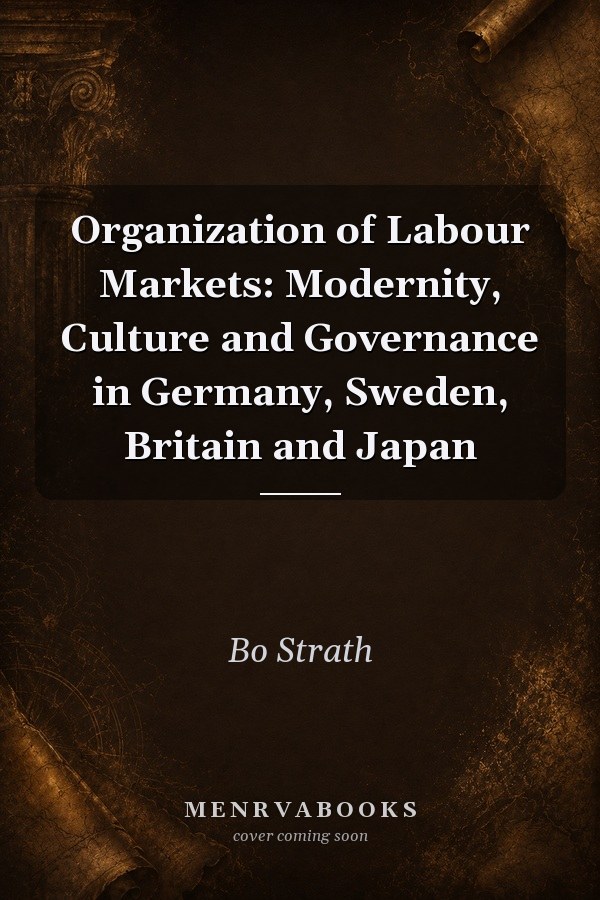 Organization of Labour Markets: Modernity, Culture and Governance in Germany, Sweden, Britain and Japan