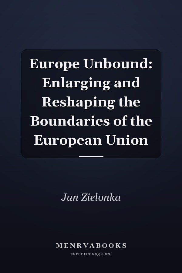 Europe Unbound: Enlarging and Reshaping the Boundaries of the European Union