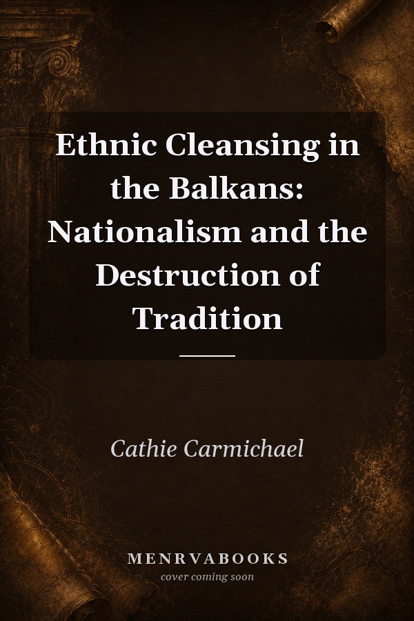 Ethnic Cleansing in the Balkans: Nationalism and the Destruction of Tradition
