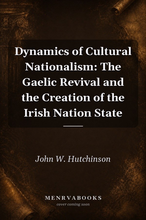Dynamics of Cultural Nationalism: The Gaelic Revival and the Creation of the Irish Nation State