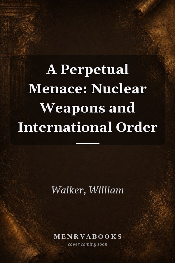 A Perpetual Menace: Nuclear Weapons and International Order