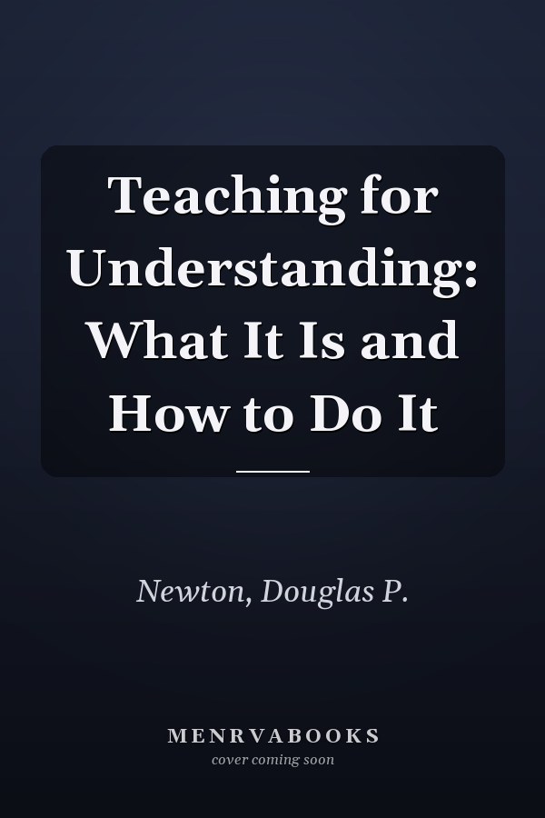 Teaching for Understanding: What It Is and How to Do It