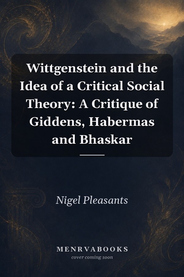 Wittgenstein and the Idea of a Critical Social Theory: A Critique of Giddens, Habermas and Bhaskar