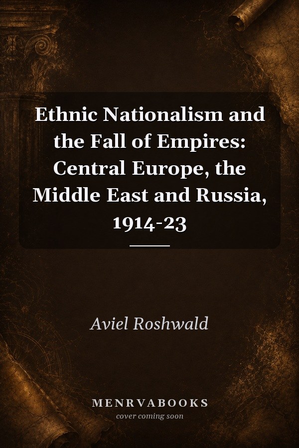 Ethnic Nationalism and the Fall of Empires: Central Europe, the Middle East and Russia, 1914-23