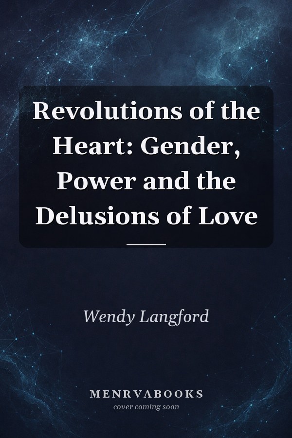 Revolutions of the Heart: Gender, Power and the Delusions of Love