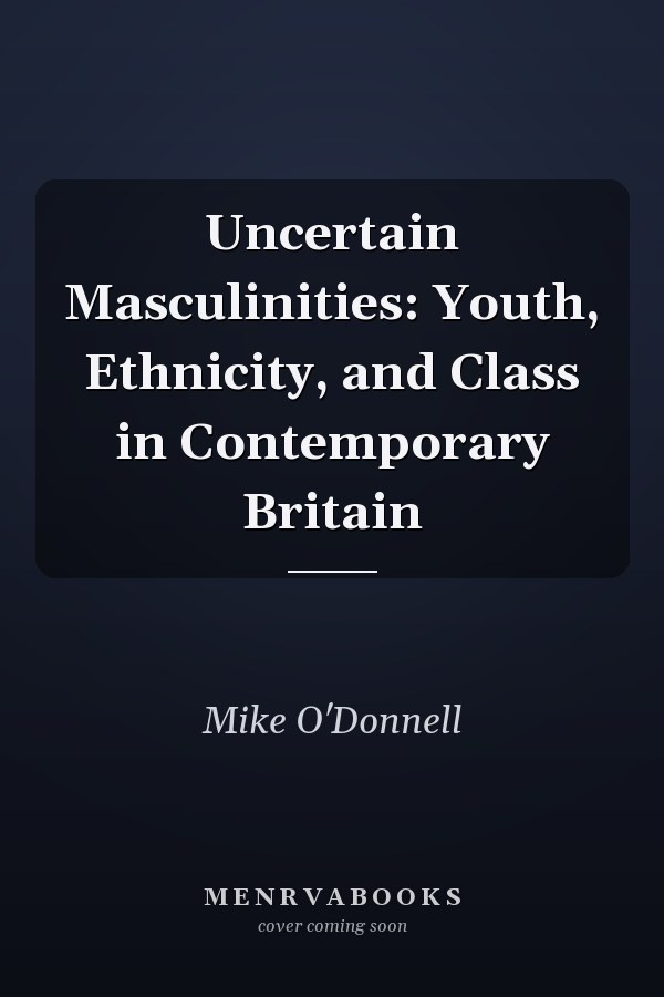 Uncertain Masculinities: Youth, Ethnicity, and Class in Contemporary Britain