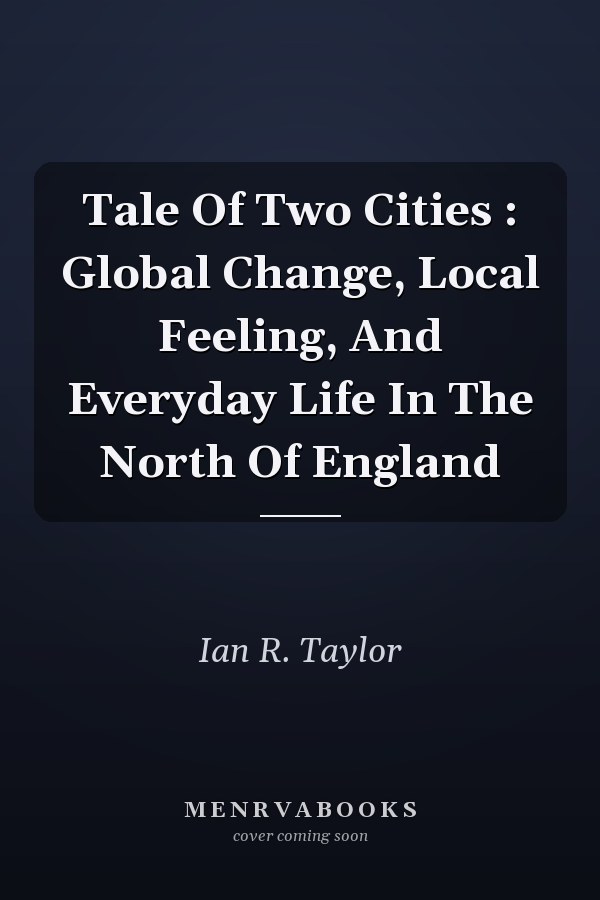 A Tale of Two Cities: Global Change, Local Feeling, and Everyday Life in the North of England