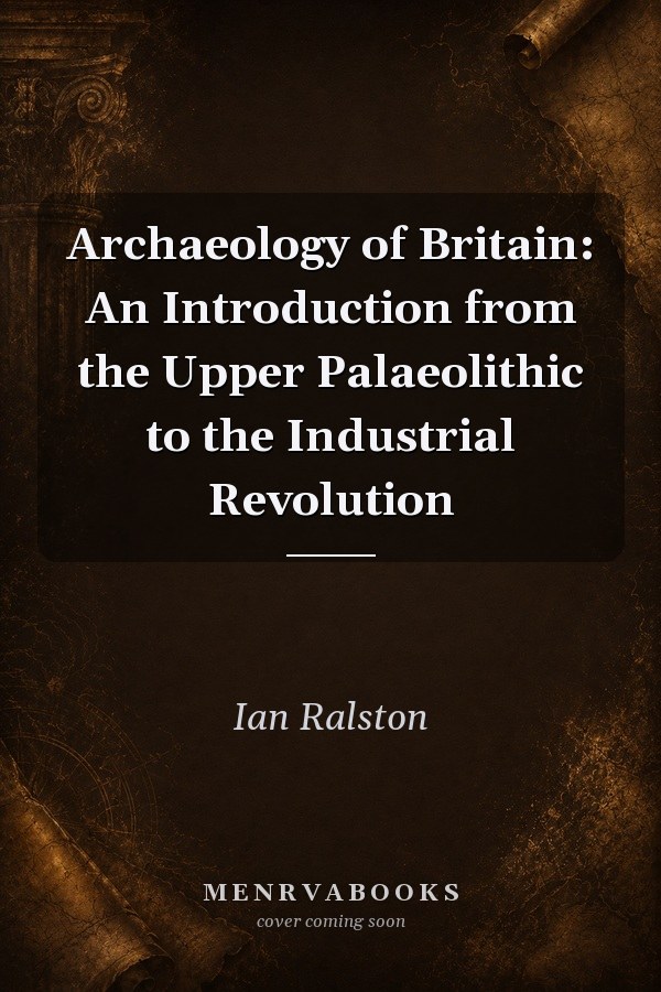 Archaeology of Britain: An Introduction from the Upper Palaeolithic to the Industrial Revolution
