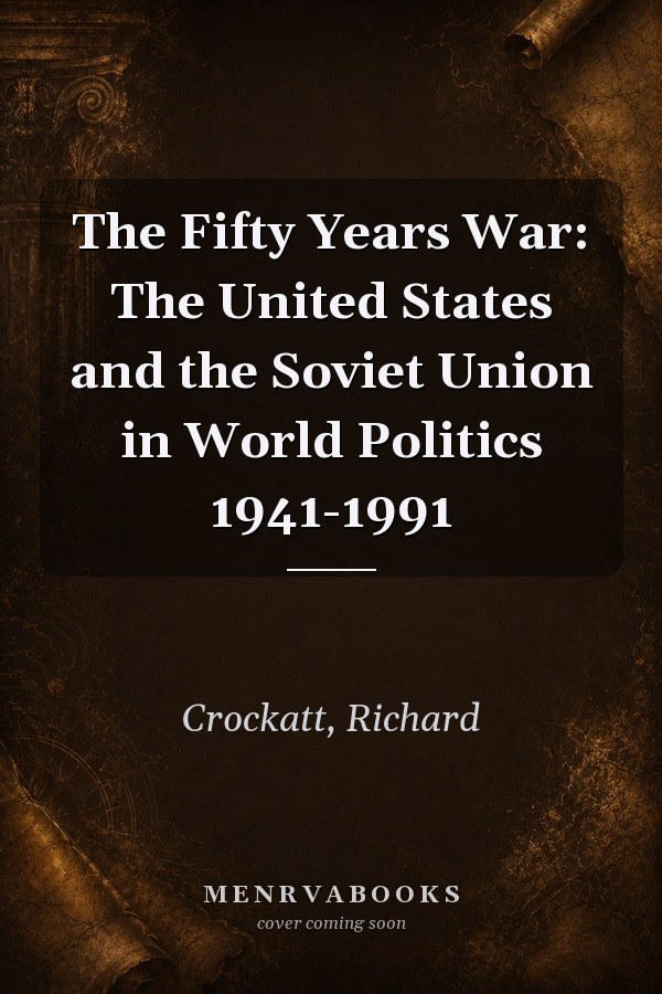 The Fifty Years War: The United States and the Soviet Union in World Politics 1941-1991
