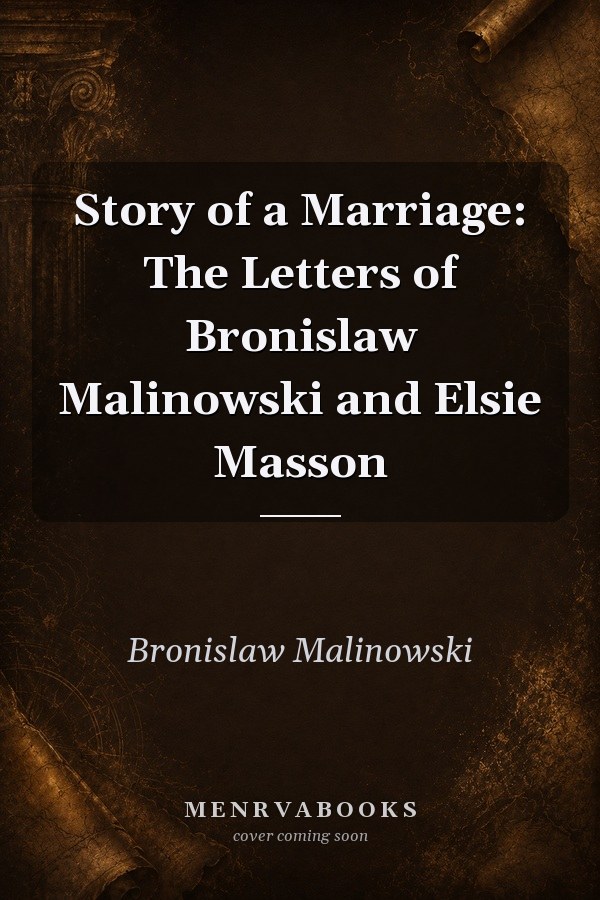 Story of a Marriage: The Letters of Bronislaw Malinowski and Elsie Masson