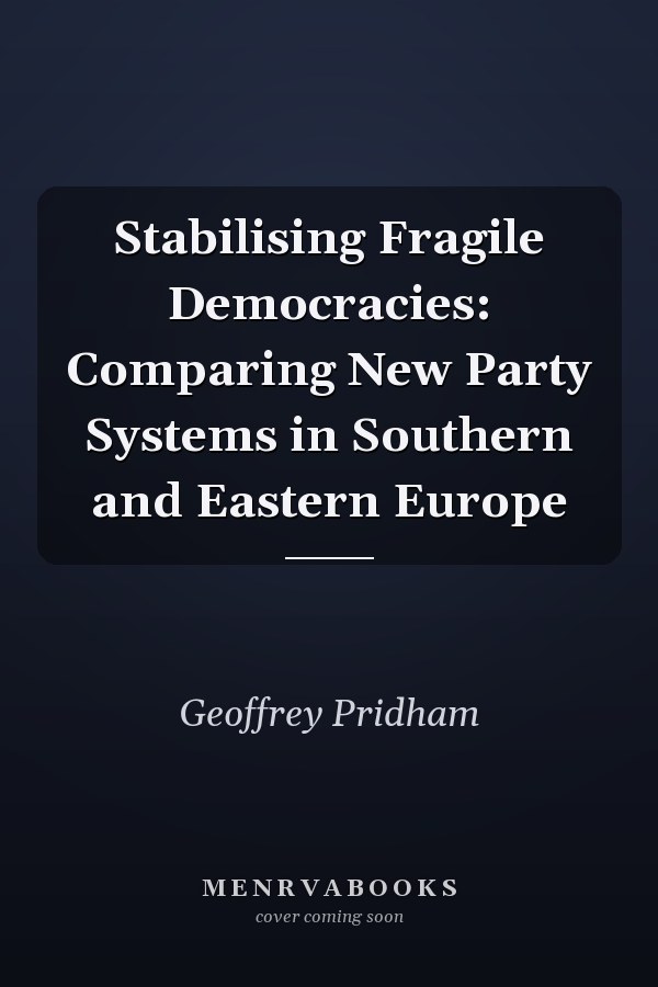 Stabilising Fragile Democracies: Comparing New Party Systems in Southern and Eastern Europe