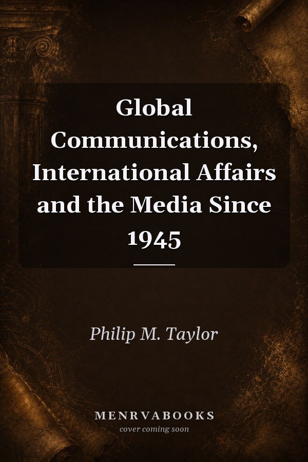 Global Communications, International Affairs and the Media Since 1945