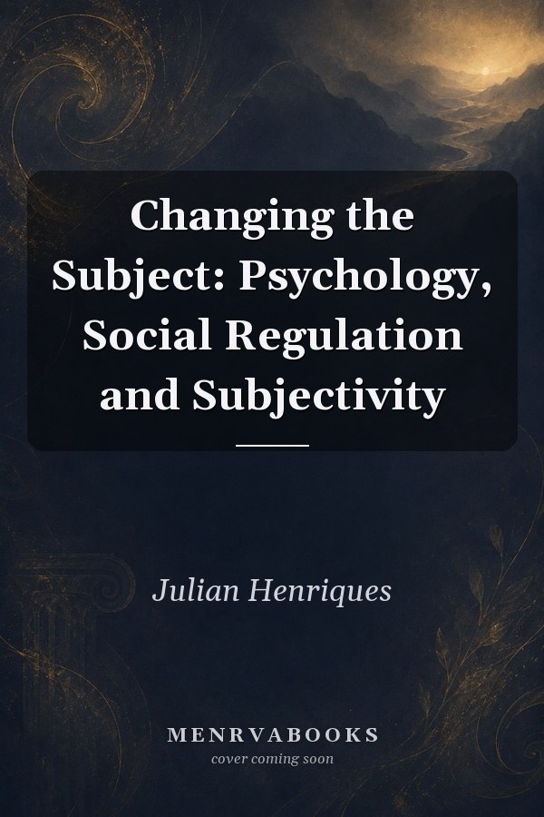 Changing the Subject: Psychology, Social Regulation and Subjectivity