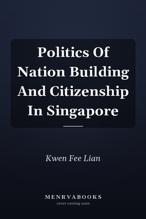 Politics Of Nation Building And Citizenship In Singapore