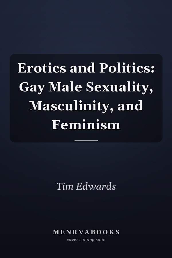 Erotics and Politics: Gay Male Sexuality, Masculinity, and Feminism